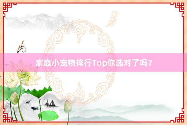 家庭小宠物排行Top你选对了吗？